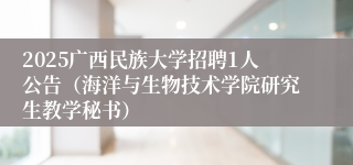 2025广西民族大学招聘1人公告（海洋与生物技术学院研究生教学秘书）