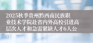 2025秋季贵州黔西南民族职业技术学院赴省内外高校引进高层次人才和急需紧缺人才6人公告