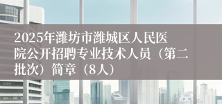 2025年潍坊市潍城区人民医院公开招聘专业技术人员（第二批次）简章（8人）