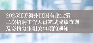 2025江苏海州区国有企业第二次招聘工作人员笔试成绩查询及资格复审相关事项的通知