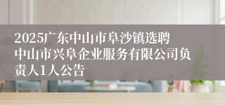 2025广东中山市阜沙镇选聘中山市兴阜企业服务有限公司负责人1人公告