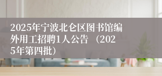 2025年宁波北仑区图书馆编外用工招聘1人公告 （2025年第四批）