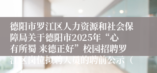 德阳市罗江区人力资源和社会保障局关于德阳市2025年“心有所蜀 来德正好”校园招聘罗江区岗位拟聘人员的聘前公示(一)