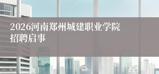 2026河南郑州城建职业学院招聘启事