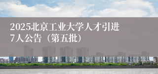 2025北京工业大学人才引进7人公告(第五批)