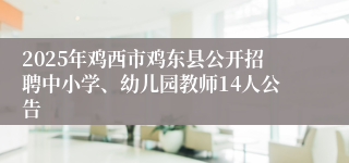 2025年鸡西市鸡东县公开招聘中小学、幼儿园教师14人公告