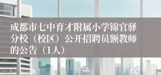 成都市七中育才附属小学锦官驿分校（校区）公开招聘员额教师的公告（1人）