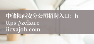 中储粮西安分公司招聘入口：https://zclxa.ciicxajob.com