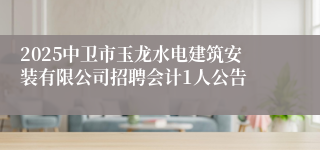 2025中卫市玉龙水电建筑安装有限公司招聘会计1人公告