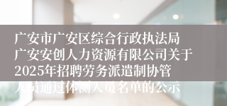 广安市广安区综合行政执法局 广安安创人力资源有限公司关于2025年招聘劳务派遣制协管人员通过体测人员名单的公示