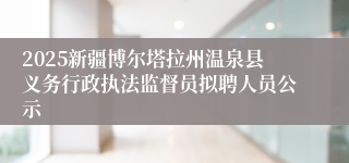 2025新疆博尔塔拉州温泉县义务行政执法监督员拟聘人员公示