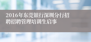 2016年东莞银行深圳分行招聘招聘管理培训生启事