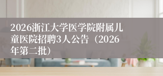 2026浙江大学医学院附属儿童医院招聘3人公告(2026年第二批)