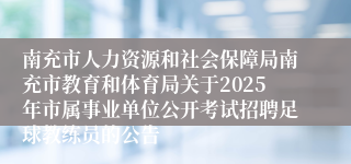 南充市人力资源和社会保障局南充市教育和体育局关于2025年市属事业单位公开考试招聘足球教练员的公告