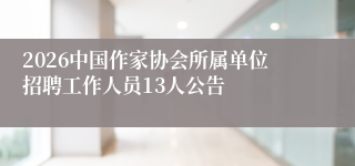2026中国作家协会所属单位招聘工作人员13人公告
