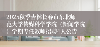 2025秋季吉林长春市东北师范大学传媒科学学院(新闻学院)学期专任教师招聘4人公告