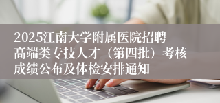 2025江南大学附属医院招聘高端类专技人才(第四批)考核成绩公布及体检安排通知