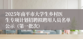 2025年南平市大学生乡村医生专项计划招聘拟聘用人员名单公示(第一批次)