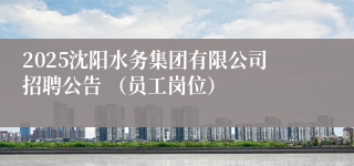 2025沈阳水务集团有限公司招聘公告 （员工岗位）