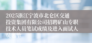 2025浙江宁波市北仑区交通投资集团有限公司招聘矿山专职技术人员笔试成绩及进入面试人员名单