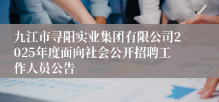 九江市寻阳实业集团有限公司2025年度面向社会公开招聘工作人员公告