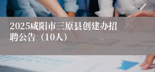 2025咸阳市三原县创建办招聘公告（10人）