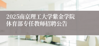 2025南京理工大学紫金学院体育部专任教师招聘公告