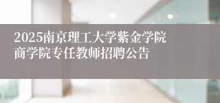 2025南京理工大学紫金学院商学院专任教师招聘公告