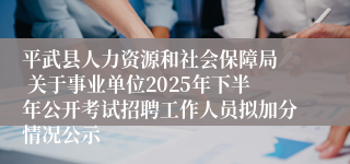 平武县人力资源和社会保障局 关于事业单位2025年下半年公开考试招聘工作人员拟加分情况公示
