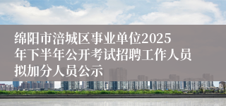 绵阳市涪城区事业单位2025年下半年公开考试招聘工作人员拟加分人员公示