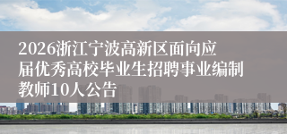 2026浙江宁波高新区面向应届优秀高校毕业生招聘事业编制教师10人公告