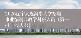 2026辽宁大连海事大学招聘事业编制非教学科研人员（第一批）23人公告