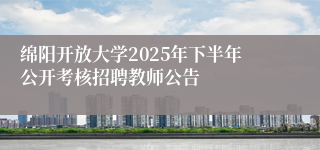 绵阳开放大学2025年下半年公开考核招聘教师公告