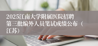 2025江南大学附属医院招聘第三批编外人员笔试成绩公布（江苏）