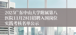 2025广东中山大学附属第八医院11月28日招聘入围岗位实践考核名单公示
