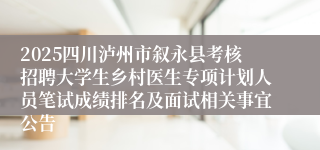 2025四川泸州市叙永县考核招聘大学生乡村医生专项计划人员笔试成绩排名及面试相关事宜公告