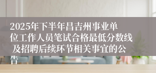 2025年下半年昌吉州事业单位工作人员笔试合格最低分数线 及招聘后续环节相关事宜的公告