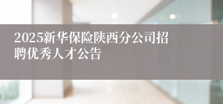 2025新华保险陕西分公司招聘优秀人才公告