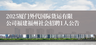 2025厦门外代国际货运有限公司福建福州社会招聘1人公告