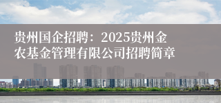 贵州国企招聘：2025贵州金农基金管理有限公司招聘简章