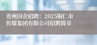 贵州国企招聘：2025铜仁市传媒集团有限公司招聘简章