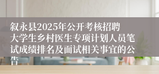 叙永县2025年公开考核招聘大学生乡村医生专项计划人员笔试成绩排名及面试相关事宜的公告
