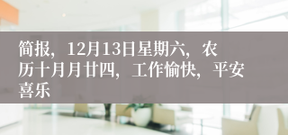 简报,12月13日星期六,农历十月月廿四,工作愉快,平安喜乐
