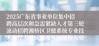 2025广东省事业单位集中招聘高层次和急需紧缺人才第三轮滚动招聘湘桥区卫健系统专业技术岗位考核成绩及入围体检人员公告