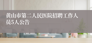 黄山市第二人民医院招聘工作人员5人公告
