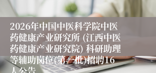 2026年中国中医科学院中医药健康产业研究所 (江西中医药健康产业研究院) 科研助理等辅助岗位(第一批)招聘16人公告