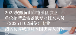2025安徽黄山市屯溪区事业单位招聘急需紧缺专业技术人员（20251102岗位）专业测试初赛成绩及入围决赛人员公告