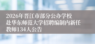 2026年晋江市部分公办学校赴华东师范大学招聘编制内新任教师134人公告