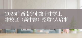 2025广西南宁市第十中学上津校区（高中部）招聘2人启事