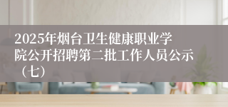 2025年烟台卫生健康职业学院公开招聘第二批工作人员公示(七)